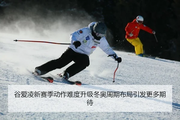 谷爱凌新赛季动作难度升级冬奥周期布局引发更多期待